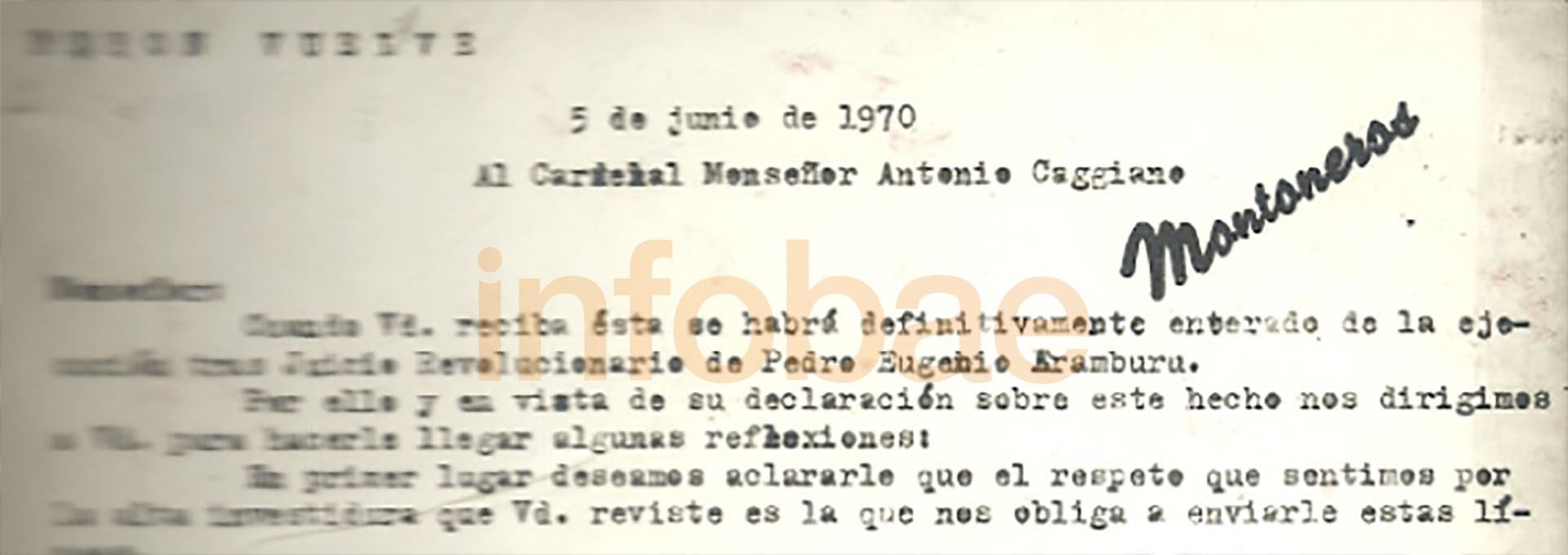 El 5 de junio de 1970, Montoneros le escribe una extensa carta al Cardenal Antonio Caggiano: “Nosotros sentimos gran respeto por la vida humana y si arriesgamos la nuestra en esta lucha sin cuartel es justamente porque queremos que las próximas generaciones de argentinos sean hombres libres”