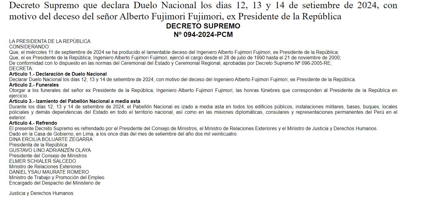 El Gobierno ha emitido un Decreto Supremo que declara Duelo Nacional los días 12, 13 y 14 de septiembre de 2024, en honor al fallecimiento de Alberto Fujimori Fujimori, ex presidente de la República del Perú.